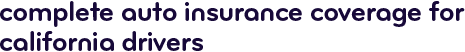 Complete auto insurance coverage for California drivers