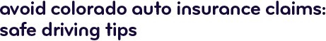 Avoid Colorado auto insurance claims: safe driving tips