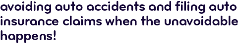 Avoiding auto accidents and filing auto insurance claims when the unavoidable happens!
