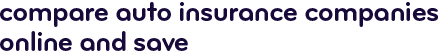 Compare auto insurance companies online and save.