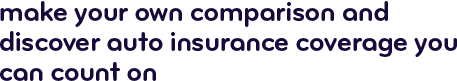 Make your own comparison and discover auto insurance coverage you can count on
