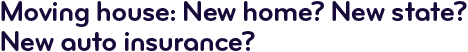 Moving house: New home? New state? New auto insurance?
