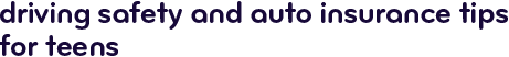 Driving safety and auto insurance tips for teens