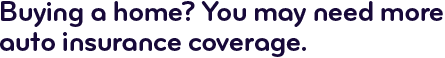 Buying a home? You may need more auto insurance coverage.