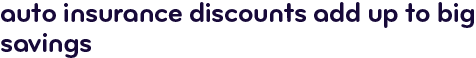 Auto insurance discoutns add up to big savings