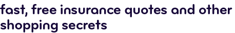 Fast, free insurance quotes and other shopping secrets