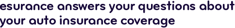 Esurance answers your questions about your auto insurance coverage