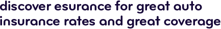 Discover Esurance for great auto insurance rates and great coverage