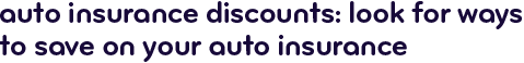 Auto insurance discounts: look for ways to save on your auto insurance