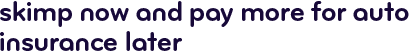 Skimp now and pay more for auto insurance later