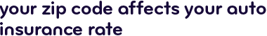 Your ZIP Code affects your auto insurance rate