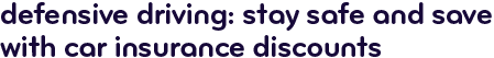 Defensive driving: stay safe and save with car insurance discounts