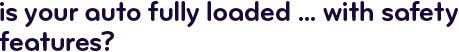 Is your auto fully loaded&hellip; with safety features?