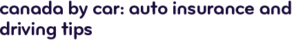 Canada by car: auto insurance and driving tips