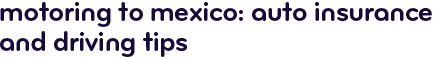 Motoring to Mexico: auto insurance and driving tips