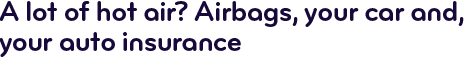 A lot of hot air? Airbags, your car and your auto insurance