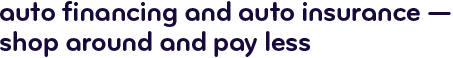 Auto financing and auto insurance &mdash; shop around and pay less