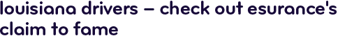 Louisiana drivers &mdash; check out Esurance's claim to fame