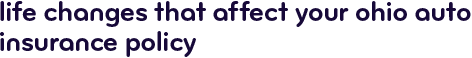Life changes that affect your Ohio auto insurance policy