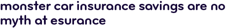 Monster car insurance savings are no myth
