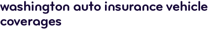 Washington auto insurance vehicle coverages