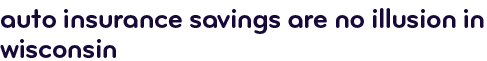 Auto insurance savings are no illusion in Wisconsin
