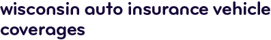 Wisconsin auto insurance vehicle coverages